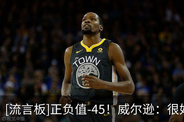[流言板]正负值-45！威尔逊：很好的教训，但要保持好平和心态